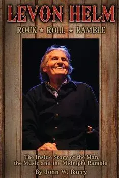 Levon Helm: Rock, Roll & Ramble-The Inside Story of the Man, the Music and the Midnight Ramble, Paperback/John W. Barry