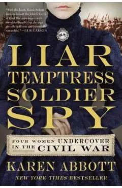 Liar, Temptress, Soldier, Spy: Four Women Undercover in the Civil War - Karen Abbott