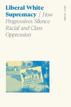 Liberal White Supremacy: How Progressives Silence Racial and Class Oppression, Paperback/Angie Beeman