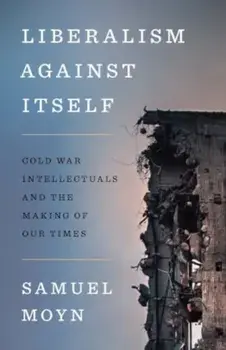 Liberalism against Itself. Cold War Intellectuals and the Making of Our Times, Paperback/Samuel Moyn