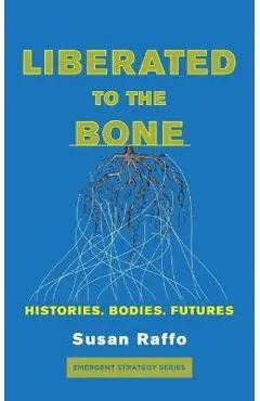 Liberated to the Bone: Histories. Bodies. Futures. - Susan Raffo