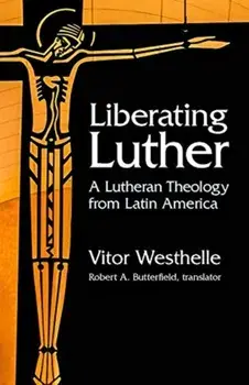 Liberating Luther. A Lutheran Theology from Latin America, Paperback/Vitor Westhelle