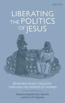 Liberating the Politics of Jesus. Renewing Peace Theology through the Wisdom of Women, Paperback/***