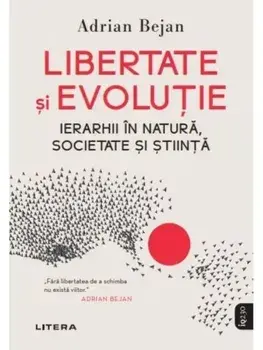 Libertate si evolutie. Ierarhii in natura, societate si stiinta/Adrian Bejan