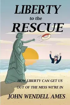 Liberty to the Rescue: How Liberety Can Get Us Out of the Mess We're In, Paperback/John Wendell Ames