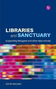 Libraries and Sanctuary. Supporting Refugees and Other New Arrivals, Paperback/John Vincent