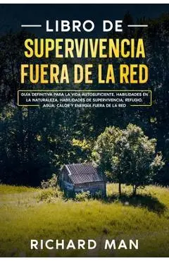 Libro de supervivencia fuera de la red: Guía definitiva para la vida autosuficiente, habilidades en la naturaleza, habilidades de supervivencia, refug - Richard Man