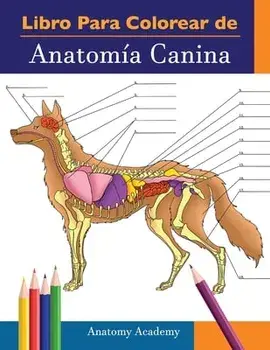 Libro para colorear de Anatomía Canina: Libro de Colores de Autoevaluación Muy Detallado de Anatomía Canina - El Regalo Perfecto Para Estudiantes de V/Anatomy Academy