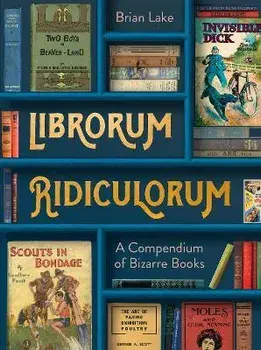 Librorum Ridiculorum. A Compendium of Bizarre Books, Hardback/Brian Lake