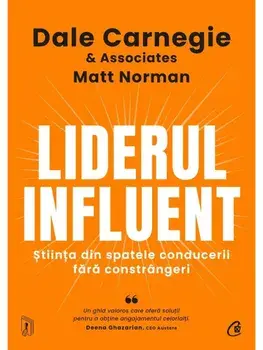 Liderul Influent. Stiinta din spatele conducerii fara constrangeri/Dale Carnegie, Matt Norman