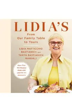Lidia's from Our Family Table to Yours: More Than 100 Recipes Made with Love for All Occasions: A Cookbook - Lidia Matticchio Bastianich