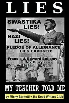 Lies My Teacher Told Me: Swastikas, Nazis, Pledge of Allegiance Lies Exposed by Rex Curry and Francis & Edward Bellamy: The Dead Writers Club &/Micky Barnetti