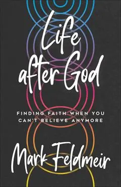 Life After God: Finding Faith When You Can't Believe Anymore - Mark Feldmeir