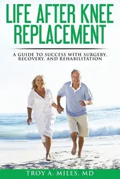Life After Knee Replacement: A Guide to Success with Surgery, Recovery, and Rehabilitation, Paperback/Troy a. Miles