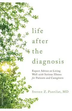 Life After the Diagnosis: Expert Advice on Living Well with Serious Illness for Patients and Caregivers - Steven Pantilat