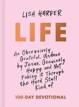 Life: An Obsessively Grateful, Undone by Jesus, Genuinely Happy, and Not Faking It Through the Hard Stuff Kind of 100-Day De/Lisa Harper