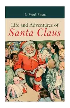 Life and Adventures of Santa Claus: Christmas Classic - L. Frank Baum
