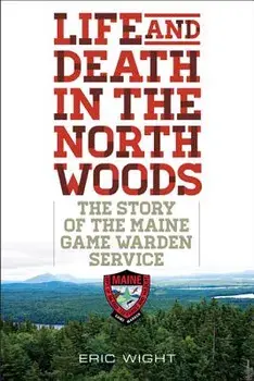 Life and Death in the North Woods: The Story of the Maine Game Warden Service, Paperback/Eric Wight
