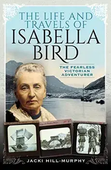 Life and Travels of Isabella Bird. The Fearless Victorian Adventurer, Hardback/Jacki Hill-Murphy