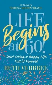 Life Begins at 60!: Start Living a Happy Life Full of Purpose, Paperback/Ruth Verbree