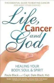 Life, Cancer and God: The Essential Guide to Beating Sickness & Disease by Blending Spiritual Truths with the Natural Laws of Health, Paperback/Dale Black