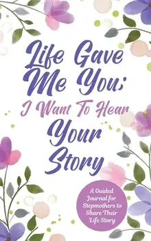 Life Gave Me You; I Want to Hear Your Story: A Guided Journal for Stepmothers to Share Their Life Story, Hardcover/Jeffrey Mason