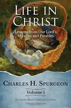 Life in Christ: Lessons from Our Lord's Miracles and Parables, Paperback/Charles H. Spurgeon