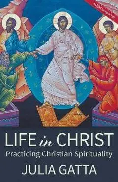 Life in Christ: Practicing Christian Spirituality - Julia Gatta