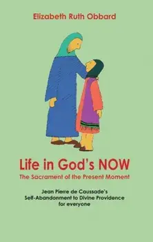 Life in God's Now: The Sacrament of the Present Moment. Jean Pierre De Caussade's Self-abandonment to Divine Providence for Everyone, Paperback/Elizabeth Ruth Obbard