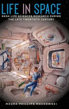 Life in Space. NASA Life Sciences Research during the Late Twentieth Century, Hardback/Maura Phillips Mackowski