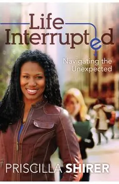 Life Interrupted: Navigating the Unexpected - Priscilla Shirer