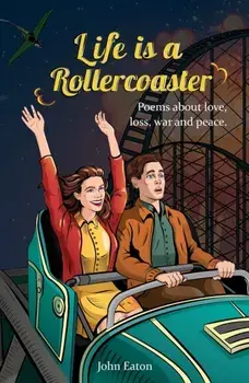 Life is a Rollercoaster. Poems about love, loss, war and peace, Paperback/John Eaton