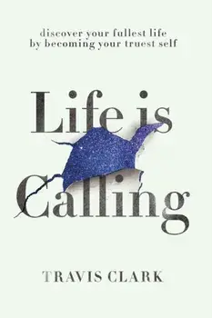 Life Is Calling: How to discover your truest self and live your fullest life., Paperback/Travis Clark
