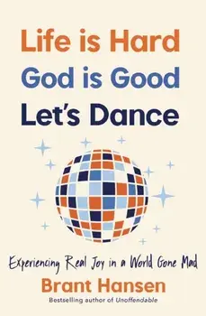 Life Is Hard. God Is Good. Let's Dance.. Experiencing Real Joy in a World Gone Mad, Paperback/Brant Hansen