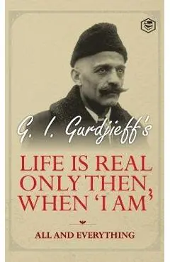 Life is Real Only Then, When 'I Am': All and Everything: All and Everything - G. I. Gurdjeff