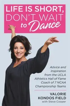 Life Is Short, Don't Wait to Dance: Advice and Inspiration from the UCLA Athletics Hall of Fame Coach of 7 NCAA Championship Teams, Paperback/Valorie Kondos Field