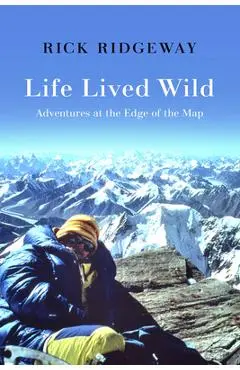 Life Lived Wild: Adventures at the Edge of the Map - Rick Ridgeway