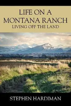 Life On A Montana Ranch: Living Off The Land, Paperback/Stephen Hardiman
