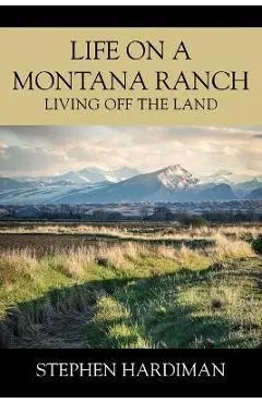 Life On A Montana Ranch: Living Off The Land - Stephen Hardiman