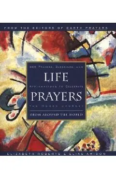 Life Prayers: From Around the World 365 Prayers, Blessings, and Affirmations to Celebrate the Human Journey - Elizabeth Roberts