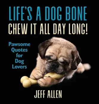 Life's a Dog Bone Chew it All Day Long!: Pawsome Quotes for Dog Lovers, Hardcover/Jeff Allen