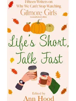 Life's Short, Talk Fast. 15 Writers on Why We Can’t Stop Watching Gilmore Girls, Paperback/Ann Hood