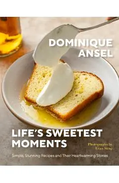Life's Sweetest Moments: Simple, Stunning Recipes and Their Heartwarming Stories - Dominique Ansel