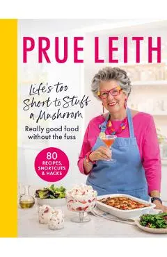 Life's Too Short to Stuff a Mushroom: Really Good Food Without the Fuss - Prue Leith