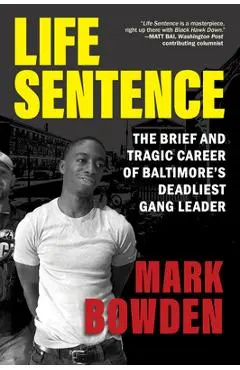 Life Sentence: The Brief and Tragic Career of Baltimore's Deadliest Gang Leader - Mark Bowden