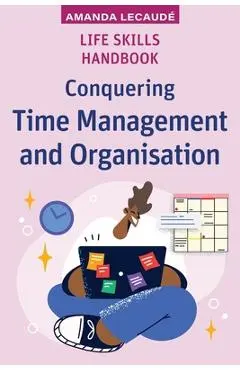 Life Skills Handbook: Conquering Time Management and Organisation - Amanda Lecaudé