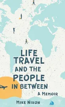 Life Travel And The People In Between: A Memoir, Hardcover/Mike Nixon