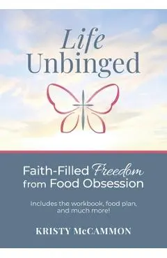 Life Unbinged: Faith-Filled Freedom from Food Obsession - Kristy Mccammon