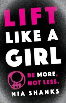 Lift Like a Girl: Be More, Not Less., Paperback/Nia Shanks