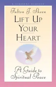 Lift Up Your Heart: A Guide to Spiritual Peace, Paperback/Fulton Sheen